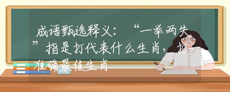 成语甄选释义：“一举两失”指是打代表什么生肖，打一准确最佳生肖