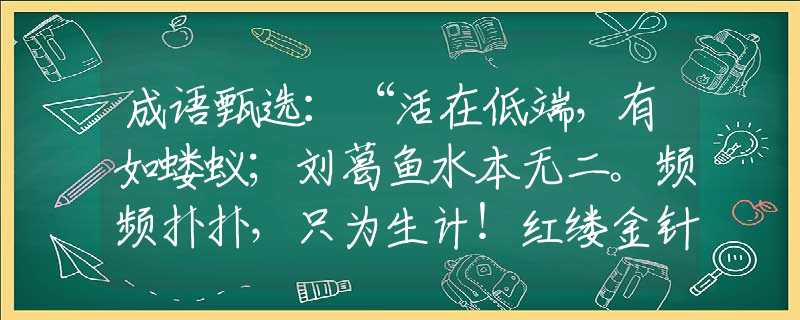 成语甄选：“活在低端，有如蝼蚁；刘葛鱼水本无二。频频扑扑，只为生计！红缕金针绣取看。”猜打一最佳正确生肖|是指代表什么生肖|释义谜底分析解释