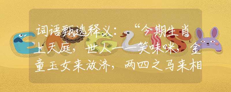 词语甄选释义：“今期生肖上天庭，世人一一笑味咪，金童玉女来放济，两四之马来相帮”是什么生肖|代表打一最佳准确哪个生肖|猜解一词语溯源释义