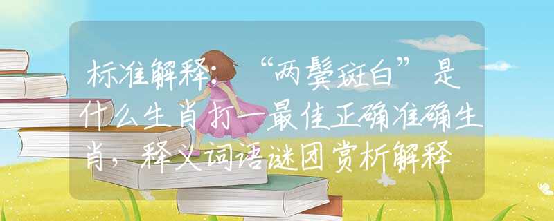 标准解释：“两鬓斑白”是什么生肖打一最佳正确准确生肖，释义词语谜团赏析解释
