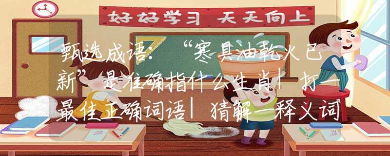 甄选成语：“寒具油乾火已新”是准确指什么生肖|打一最佳正确词语|猜解一释义词语作答解释