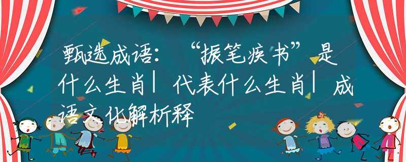 甄选成语：“振笔疾书”是什么生肖|代表什么生肖|成语文化解析释