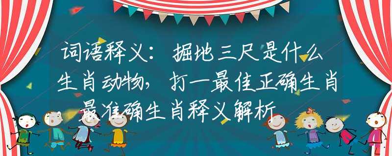 词语释义：掘地三尺是什么生肖动物，打一最佳正确生肖，最准确生肖释义解析