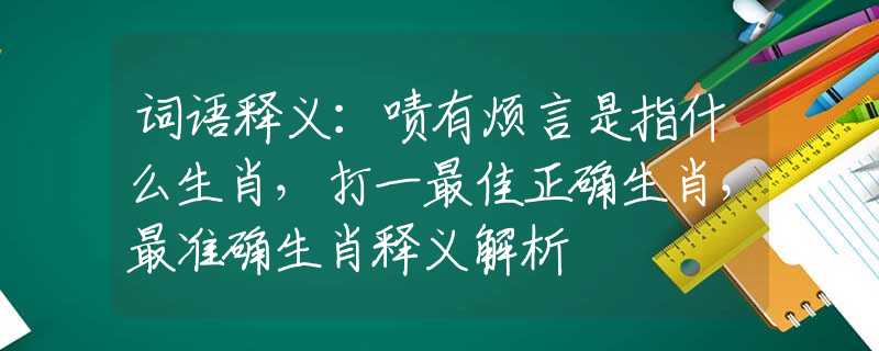 词语释义：啧有烦言是指什么生肖，打一最佳正确生肖，最准确生肖释义解析