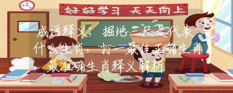成语释义；掘地三尺是代表什么生肖，打一最佳正确生肖，最准确生肖释义解析