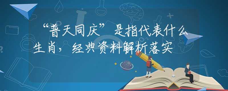 “普天同庆”是指代表什么生肖，经典资料解析落实
