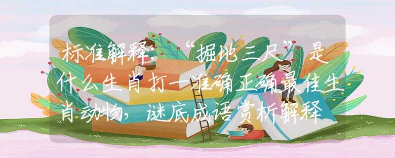 标准解释：“掘地三尺”是什么生肖打一准确正确最佳生肖动物，谜底成语赏析解释