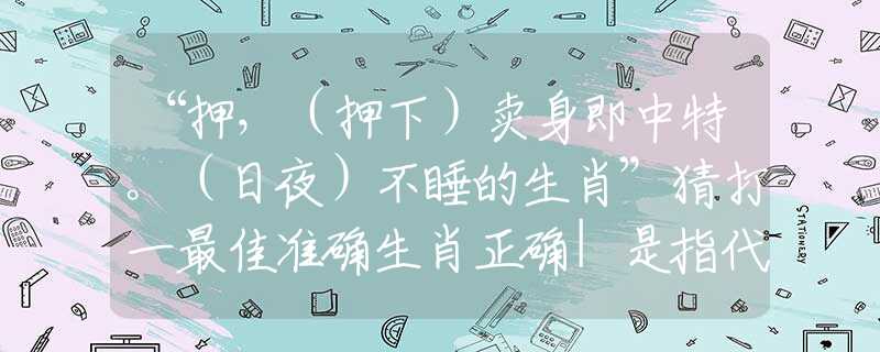 “押，（押下）卖身即中特。（日夜）不睡的生肖”猜打一最佳准确生肖正确|是指代表什么生肖|解一释义谜底分析解释