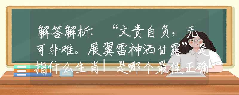 解答解析:“文责自负，无可非难。展翼雷神洒甘露”是指什么生肖|是哪个最佳正确生肖|谜底剖析词语解释
