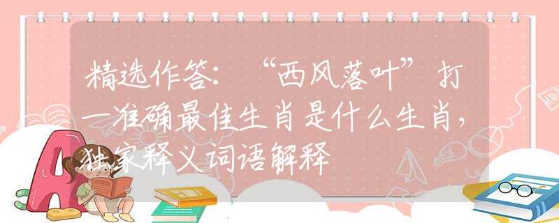 精选作答：“西风落叶”打一准确最佳生肖是什么生肖，独家释义词语解释