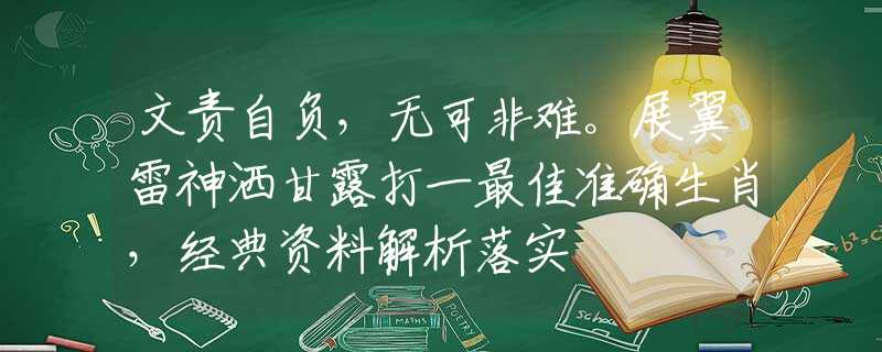文责自负，无可非难。展翼雷神洒甘露打一最佳准确生肖，经典资料解析落实