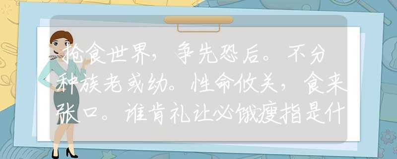 抢食世界，争先恐后。不分种族老或幼。性命攸关，食来张口。谁肯礼让必饿瘦指是什么生肖猜一最佳生肖，释义词语谜底解释
