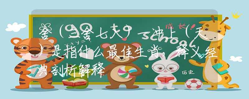 舍（三舍七入）一冲上（天）是指什么最佳生肖，释义经典剖析解释