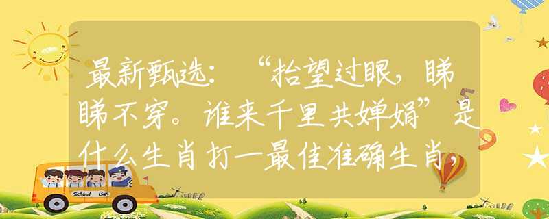 最新甄选：“抬望过眼，睇睇不穿。谁来千里共婵娟”是什么生肖打一最佳准确生肖，完美成语阐述