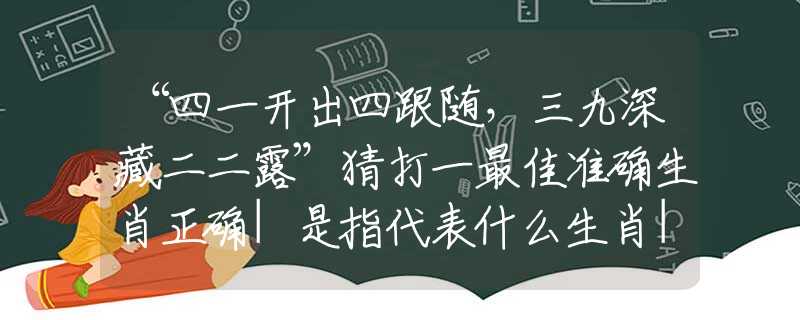 “四一开出四跟随，三九深藏二二露”猜打一最佳准确生肖正确|是指代表什么生肖|解一释义谜底分析解释