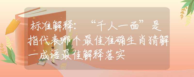 标准解释：“千人一面”是指代表哪个最佳准确生肖猜解一成语最佳解释落实