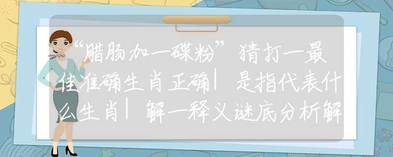 “腊肠加一碟粉”猜打一最佳准确生肖正确|是指代表什么生肖|解一释义谜底分析解释