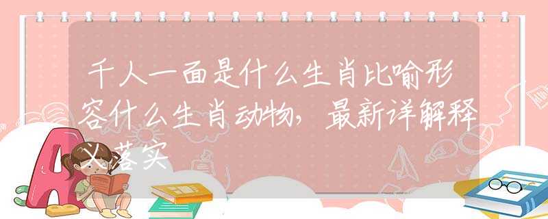 千人一面是什么生肖比喻形容什么生肖动物，最新详解释义落实