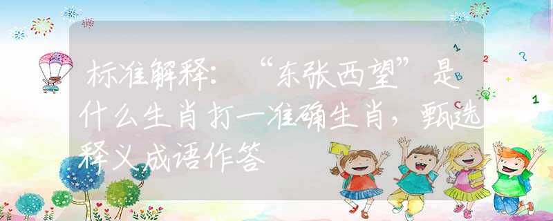 标准解释：“东张西望”是什么生肖打一准确生肖，甄选释义成语作答