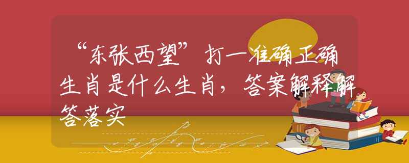 “东张西望”打一准确正确生肖是什么生肖，答案解释解答落实