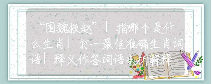 “围魏救赵”|指哪个是什么生肖|打一最佳准确生肖词语|释义作答词语剖析解释