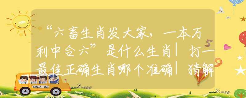 “六畜生肖发大家，一本万利中合六”是什么生肖|打一最佳正确生肖哪个准确|猜解成语溯源释义解释