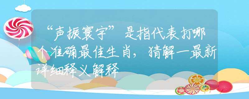 “声振寰宇”是指代表打哪个准确最佳生肖,猜解一最新详细释义解释