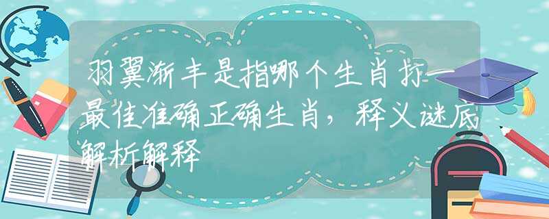 羽翼渐丰是指哪个生肖打一最佳准确正确生肖，释义谜底解析解释