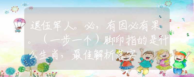 退伍军人。必，有因必有果。（一步一个）脚印指的是什么生肖，最佳解析落实