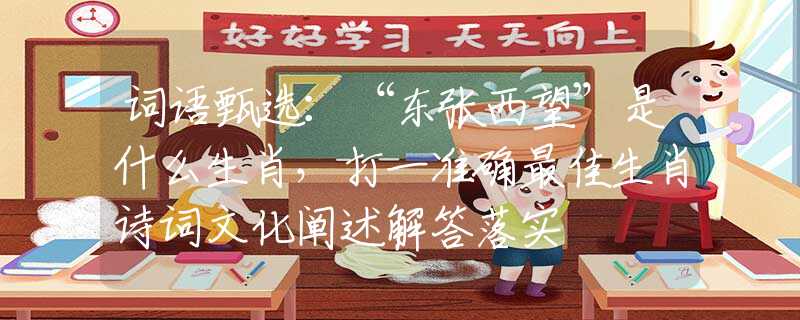 词语甄选：“东张西望”是什么生肖，打一准确最佳生肖诗词文化阐述解答落实