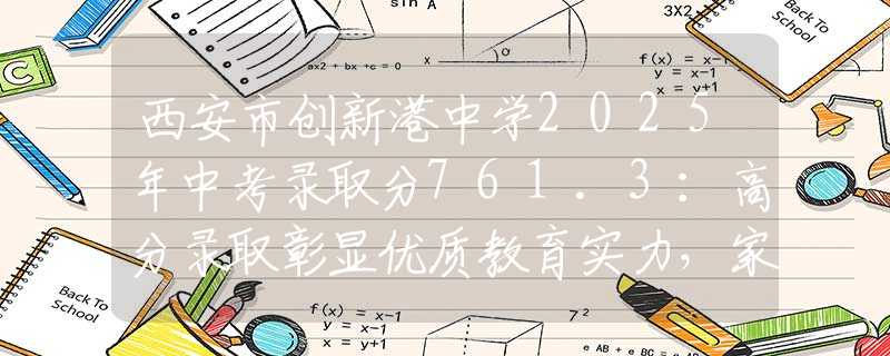 西安市创新港中学2025年中考录取分761.3：高分录取彰显优质教育实力，家长择校必看