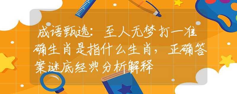成语甄选：至人无梦打一准确生肖是指什么生肖，正确答案谜底经典分析解释