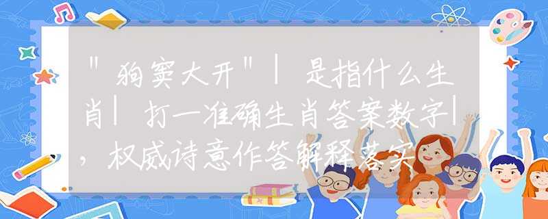 ＂狗窦大开＂|是指什么生肖|打一准确生肖答案数字|，权威诗意作答解释落实