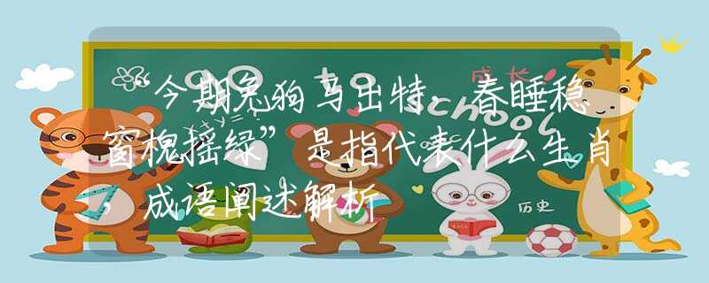 “今期兔狗马出特，春睡稳窗槐摇绿”是指代表什么生肖，成语阐述解析