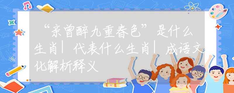 “亲曾醉九重春色”是什么生肖|代表什么生肖|成语文化解析释义