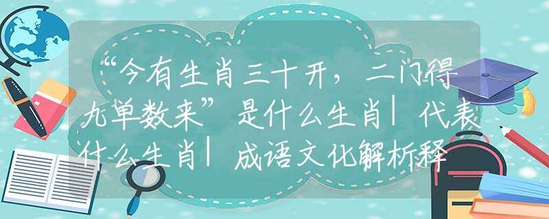 “今有生肖三十开，二门得九单数来”是什么生肖|代表什么生肖|成语文化解析释