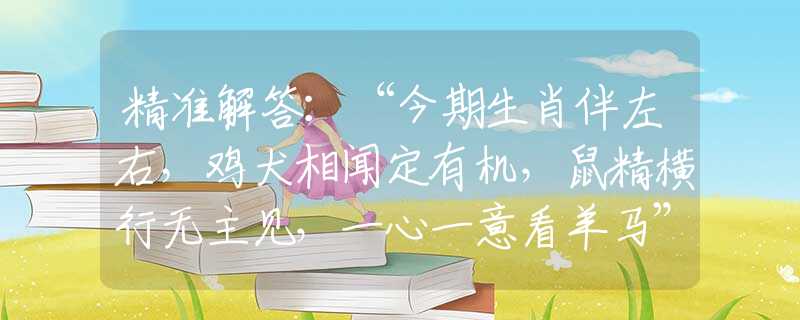 精准解答：“今期生肖伴左右，鸡犬相闻定有机，鼠精横行无主见，一心一意看羊马”猜打一最佳正确生肖|是指代表什么生肖|释义谜底分析解释