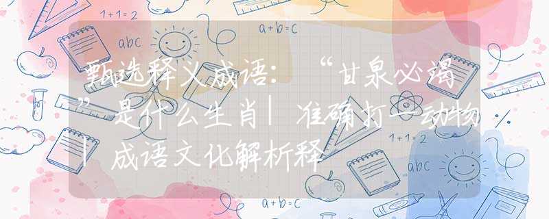 甄选释义成语：“甘泉必竭”是什么生肖|准确打一动物|成语文化解析释