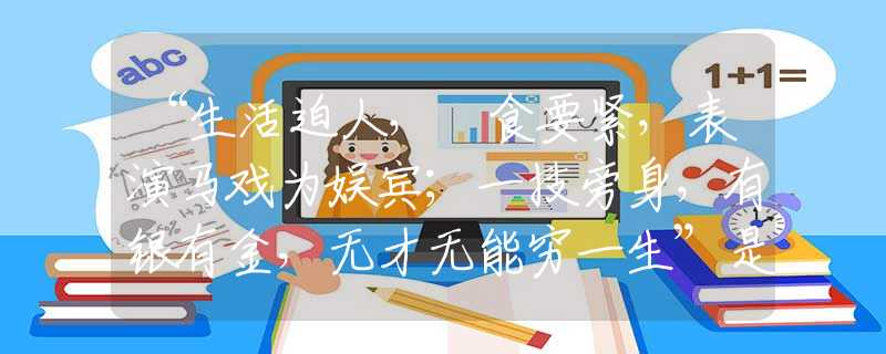 “生活迫人，揾食要紧，表演马戏为娱宾；一技旁身，有银有金，无才无能穷一生”是代表指什么生肖，打一最佳正确生肖词语含义完美阐述释义解释落实