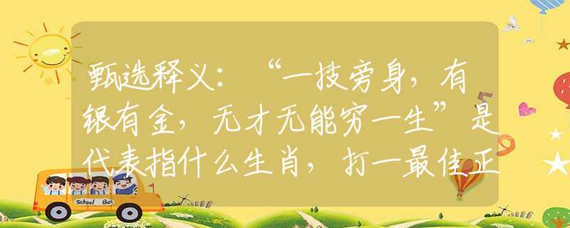 甄选释义：“一技旁身，有银有金，无才无能穷一生”是代表指什么生肖，打一最佳正确生肖词语含义完美阐述释义解释落实
