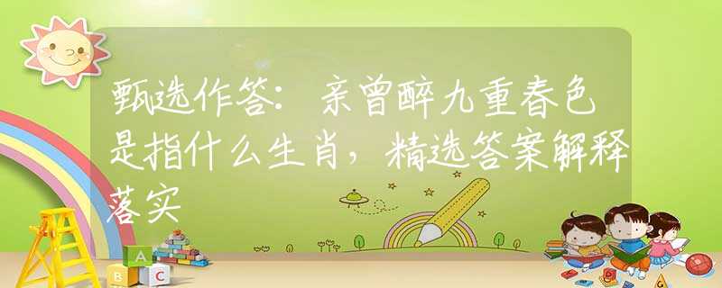 甄选作答：亲曾醉九重春色是指什么生肖，精选答案解释落实