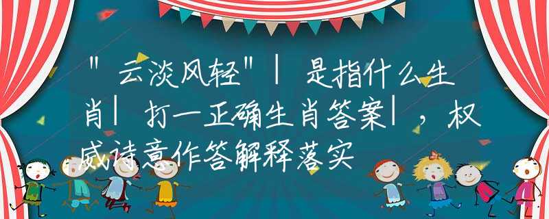 ＂云淡风轻＂|是指什么生肖|打一正确生肖答案|，权威诗意作答解释落实