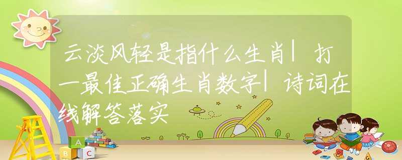 云淡风轻是指什么生肖|打一最佳正确生肖数字|诗词在线解答落实