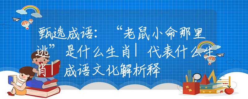 甄选成语：“老鼠小命那里逃”是什么生肖|代表什么生肖|成语文化解析释