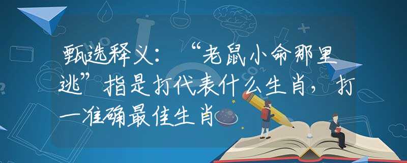 甄选释义：“老鼠小命那里逃”指是打代表什么生肖，打一准确最佳生肖