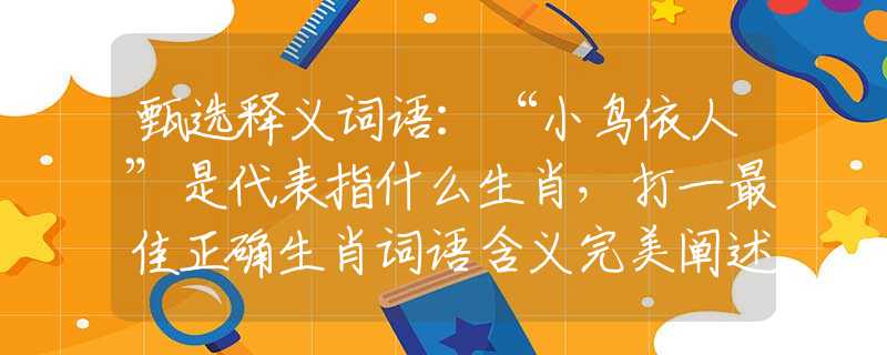 甄选释义词语：“小鸟依人”是代表指什么生肖，打一最佳正确生肖词语含义完美阐述释义解释落实