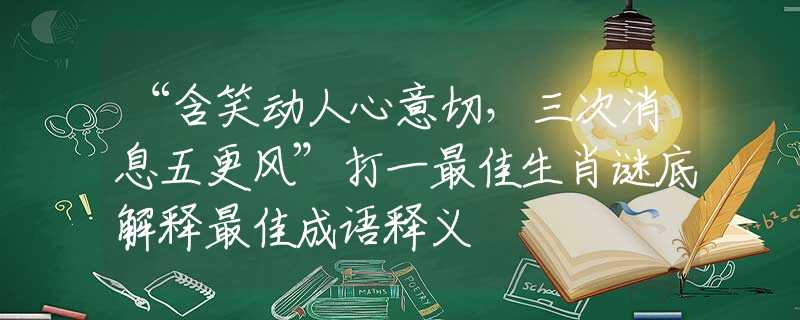 “含笑动人心意切，三次消息五更风”打一最佳生肖谜底解释最佳成语释义