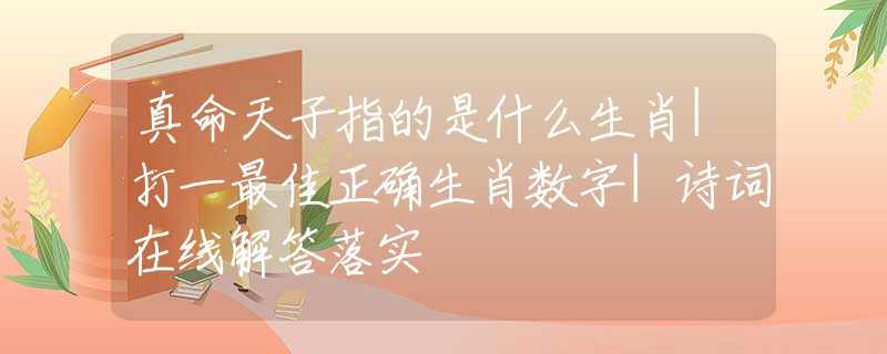 真命天子指的是什么生肖|打一最佳正确生肖数字|诗词在线解答落实