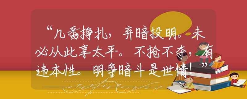 “几番挣扎，弃暗投明。未必从此享太平。不抢不夺，有违本性。明争暗斗是世情！”打一最佳准确生肖|是指代表什么生肖|释义谜团赏析解释