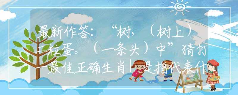最新作答：“树，（树上）二粒蛋。（一条头）中”猜打一最佳正确生肖|是指代表什么生肖|释义谜底分析解释